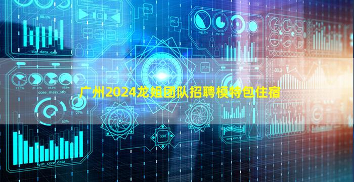 广州2024龙姐团队招聘模特包住宿